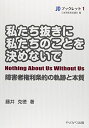 私たち抜きに私たちのことを決めないで―障害者権利条約の軌跡と本質 (JDブックレット 1)
