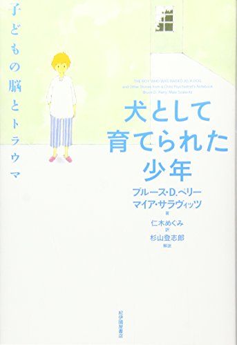 犬として育てられた少年 子どもの脳とトラウマ [単行本（ソフトカバー）] ブル-ス・D.ペリ-、 マイア・サラヴイッツ; 仁木めぐみ