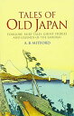 Tales of Old Japan: Folklore， Fairy Tales， Ghost Stories and Legends of the Samurai [ペーパーバック] Mitford， A. B.