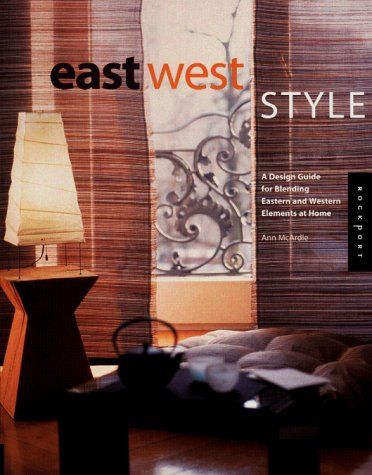 East West Style: A Design Guide for Blending Eastern and Western Elements at Home McArdle， Ann