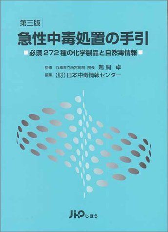 急性中毒処置の手引 第3版: 必須272種の化学製品と自然毒情報 日本中毒情報センター