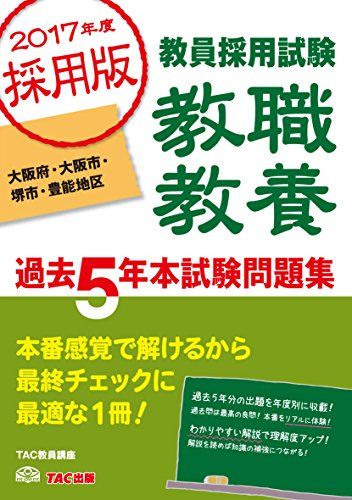 教職教養 過去5年本試験問題集 大阪府・大阪市・堺市・豊能地区 2017年度採用 (教員採用試験) [単行本（ソフトカバー）] TAC教員講座