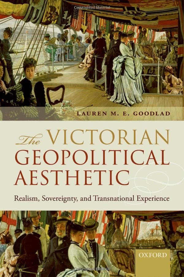 The Victorian Geopolitical Aesthetic: Realism， Sovereignty， and Transnational Experience  Goodlad， Lauren M. E.