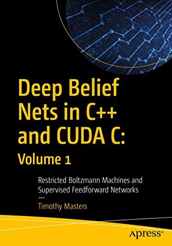 Deep Belief Nets in C++ and CUDA C: Volume 1: Restricted Boltzmann Machines and Supervised Feedforward Networks [ペーパーバッ..
