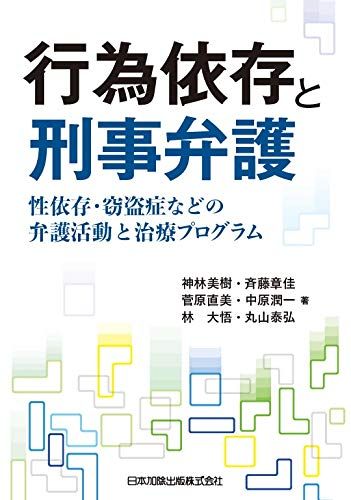 行為依存と刑事弁護-性依存・窃盗症などの弁護活動と治療プログラム- 神林美樹、 斉藤章佳、 菅原直美、 中原潤一、 林大悟; 丸山泰弘