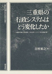 三重県の行政システムはどう変化したか―三重県の行政システム改革(一九九五年~二〇〇二年)の実証分析 (三重中京大学地域社会研究所叢書) [単行本] 吉村 裕之