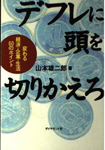 デフレに頭を切りかえろ-変わる経済・企業・生活60のポイント 山本 雄二郎