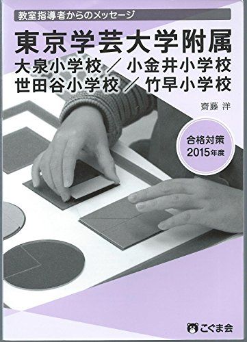 教室指導者からのメッセージ　2015年度　東京学芸大学附属小学校　 大泉／小金井／世田谷／竹早　　合格対策2015年度　こぐま会 [ペーパーバック] 齋藤洋; こぐま会　教材開発室