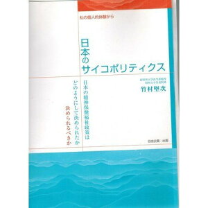 日本のサイコポリティクス―私の個人的体験から 日本の精神保健福祉政策はどのようにして決められたか決められるべきか 竹村 堅次
