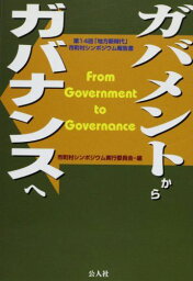 ガバメントからガバナンスへ―第14回「地方新時代」市町村シンポジウム報告書 市町村シンポジウム実行委員会