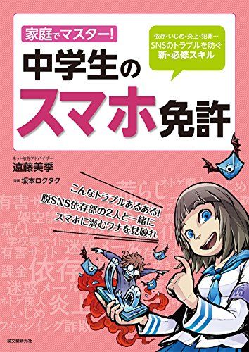 家庭でマスター!中学生のスマホ免許: 依存・いじめ・炎上・犯罪…SNSのトラブルを防ぐ新・必修スキル [単行本] 遠藤 美季; ロクタク， 坂本