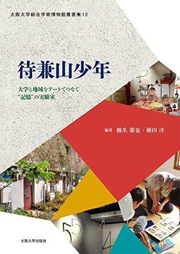 待兼山少年 ―大学と地域をアートでつなぐ《記憶》の実験室― (大阪大学総合学術博物館叢書12) [単行本（ソフトカバー）] 橋爪 節也、 伊達 伸明、 横田 洋、 小浦 久子、 富田 大介、 安藤 英由樹、 宇都宮 泰、 佐久間 新、 古川 友紀、 山?