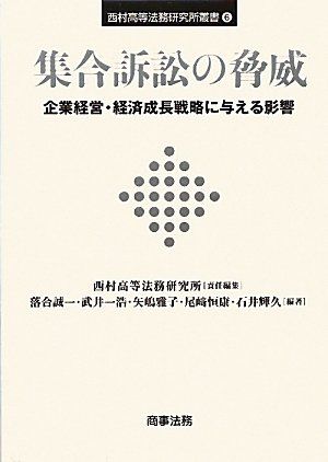 集合訴訟の脅威―企業経営・経済成長戦略に与える影響 (西村高等法務研究所叢書) [単行本] 誠一， 落合、 雅子， 矢嶋、 恒康， 尾崎、 輝久， 石井、 一浩， 武井; 西村高等法務研究所