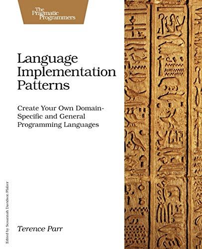 Language Implementation Patterns: Create Your Own Domain-Specific and General Programming Languages (Pragmatic Programmers)