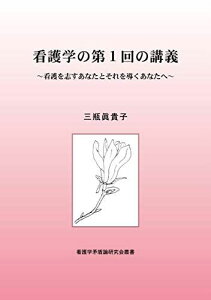 看護学の第1回の講義 ~看護を志すあなたとそれを導くあなたへ~ (看護学矛盾論研究会叢書) [単行本（ソフトカバー）] 三瓶 眞貴子