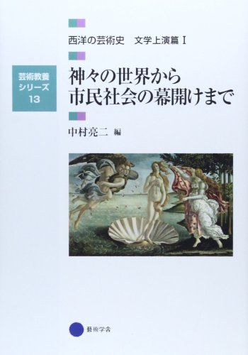 芸術教養シリーズ13 神々の世界から市民社会の幕開けまで 西洋の芸術史 文学上演篇I (芸術教養シリーズ 13 西洋の芸術史 文学上演篇 1)