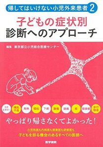 帰してはいけない小児外来患者2 子どもの症状別 診断へのアプローチ 東京都立小児総合医療センター