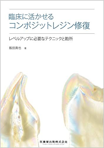 臨床に活かせるコンポジットレジン修復: レベルアップに必要なテクニックと勘所 飯田 真也