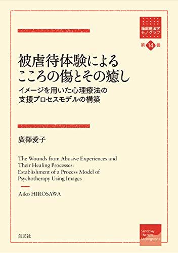 被虐待体験によるこころの傷とその癒し: イメージを用いた心理療法の支援プロセスモデルの構築 (箱庭療法学モノグラフ 第14巻) 廣澤 愛子