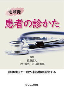 地域発 患者の診かた 救急の技で一般外来診療は進化する 遠藤直人、 上村顕也、 新田正和、 渡邉紀博、 馬場晃弘、 大橋正幸、 鎌倉栄作、 赤木忠道、 山岸達矢、 徳武 孝、 井口清太郎、 丸山正樹、 林 良太、 横山航平、 村竹佑太、 小泉 健