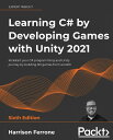 Learning C# by Developing Games with Unity 2021: Kickstart your C# programming a...