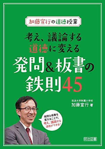 加藤宣行の道徳授業 考え、議論する道徳に変える発問&amp;板書の鉄則45