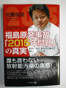 福島原発事故「2015年問題」の真実: その危機は、あなたの体内で深く進行している 俊彦, 佐藤