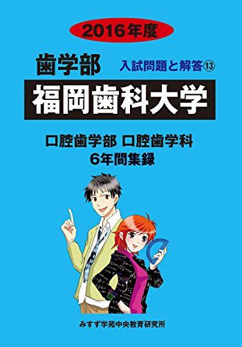 歯学部福岡歯科大学 2016年度―口腔歯学部口腔歯学科6年間集録 (歯学部入試問題と解答)  みすず学苑中央教育研究所