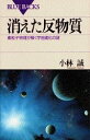 消えた反物質―素粒子物理が解く宇宙進化の謎 (ブルーバックス)