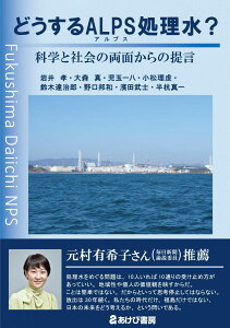どうするALPS処理水? 科学と社会の両面からの提言 岩井孝、大森真、児玉一八、小松理虔、 鈴木達治郎、野口邦和、濱田武士、半杭真一