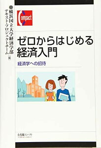 ゼロからはじめる経済入門 -- 経済学への招待 (有斐閣コンパクト) 横浜国立大学経済学部テキスト・プロジェクトチーム