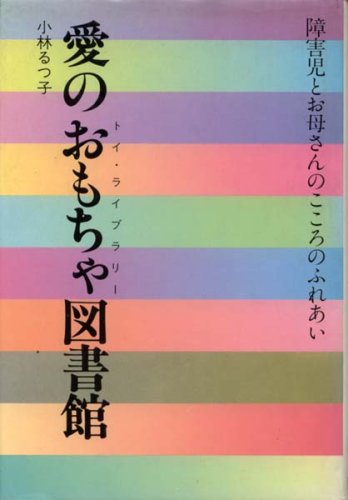 愛のおもちゃ図書館: 障害児とお母さんのこころのふれあい 小林 るつ子