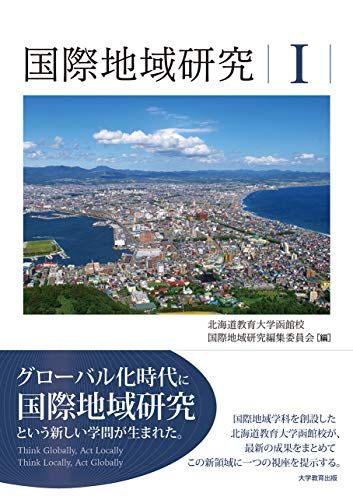 国際地域研究I [単行本（ソフトカバー）] 北海道教育大学函館校 国際地域研究編集委員会 山岡 邦彦 後藤 嘉也 羽根田 秀実 紀藤 典夫; 淺木 洋祐