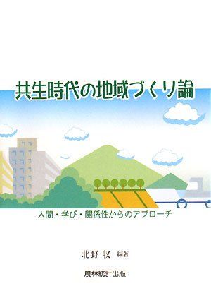 共生時代の地域づくり論: 人間・学び・関係性からのアプロ-チ 北野 収