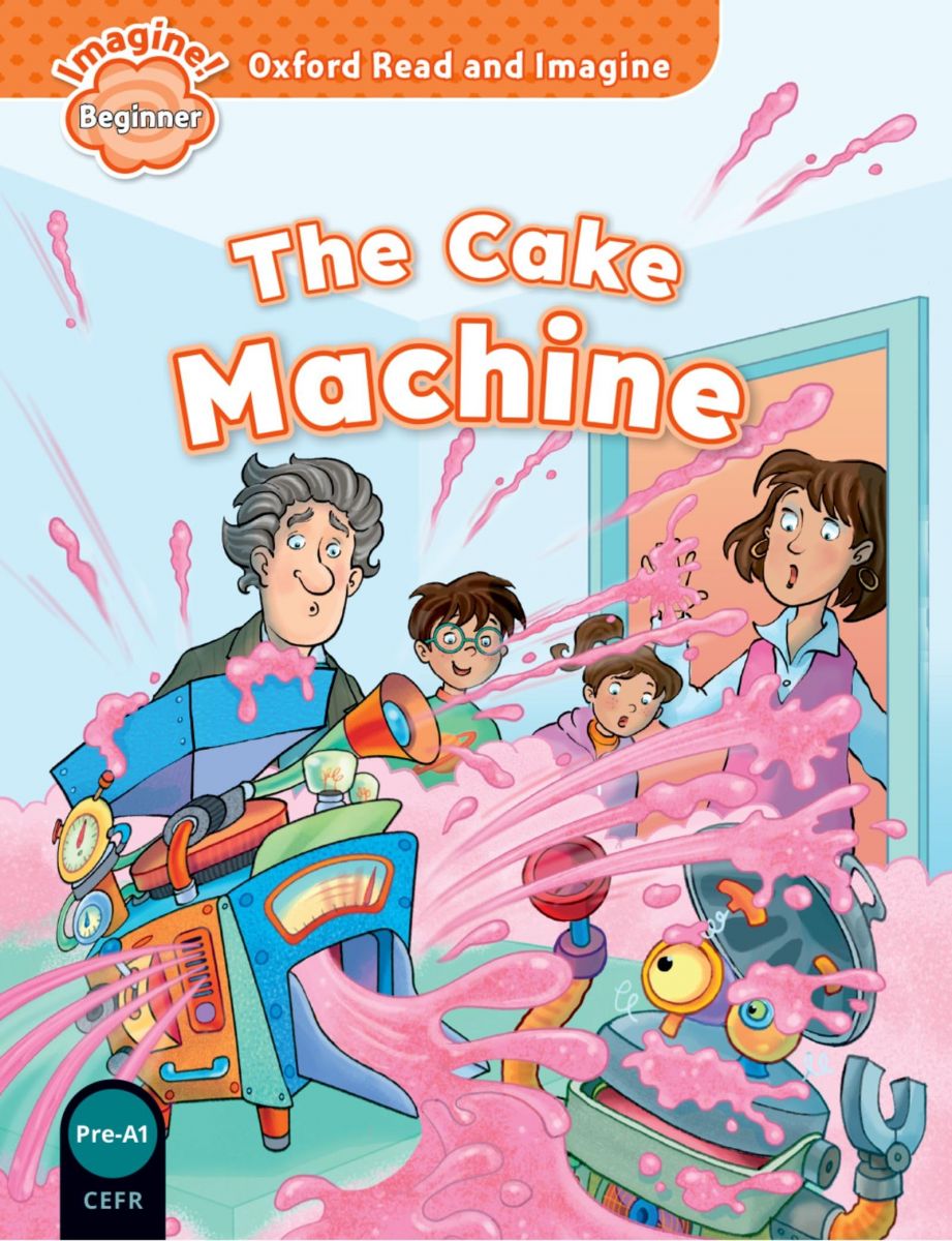 Oxford Read and Imagine: Beginner:: The Cake Machine
