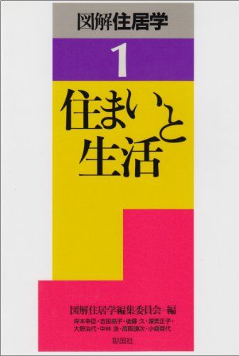 住まいと生活 (図解住居学) 幸臣，岸本、 育代，小倉、 久，後藤、 治代，大野、 謙次，高阪、 高子，吉田、 正子，渥美、 浩，中林; 図解住居学編集委員会