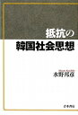 抵抗の韓国社会思想 水野 邦彦