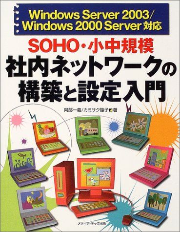 SOHO・小中規模社内ネットワークの構築と設定入門―Windows Server 2003/Windows 2000 Server対応 一義，阿部; 睦子，カミサク