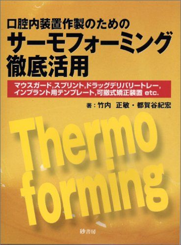 口腔内装置作製のためのサーモフォーミング徹底活用-マウスガード、スプリント、ドラッグデリバリート..