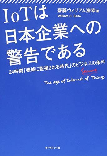 IoTは日本企業への警告である―――24時間「機械に監視される時代」のビジネスの条件 [単行本（ソフトカバー）] 齋藤ウィリアム浩幸