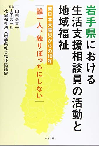 岩手県における生活支援相談員の活動と地域福祉: 東日本大震災からの10年「誰一人、独りぼっちにしない」 [単行本] 山崎 美貴子、 山下 興一郎; 社会福祉法人岩手県社会福祉協議会