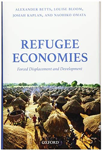 Refugee Economies: Forced Displacement and Development  Betts，Alexander、 Bloom，Louise、 Kaplan，Josiah; Omata，Naohiko