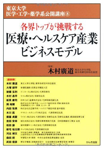 医療・ヘルスケア産業ビジネスモデル (東京大学 医学・工学・薬学系公開講座8) 木村廣道