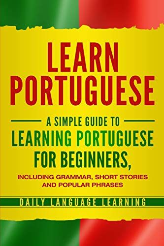 Learn Portuguese: A Simple Guide to Learning Portuguese for Beginners，Including Grammar，Short Stories and Popular Phrases