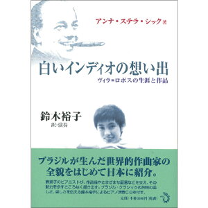 【出版社公式】<新品>白いインディオの想い出-ヴィラ=ロボスの生涯と作品著者/アーティスト名:アンナ・ステラ・シック発行:トランスビューISBN9784901510264A5判 並製229ページ