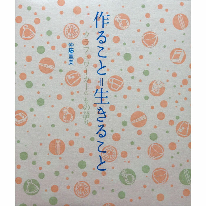 【出版社公式】＜新品＞作ること＝生きること-クラフトワーカーのもの語り著者/アーティスト名：仲藤 里美発行：ころからISBN9784907239060A5変型判 並製176ページ