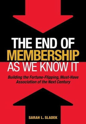 šThe End of Membership as We Know It: Building the Fortune-Flipping, Must-Have Association of the Nex