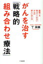 がんを治す「戦略的組み合わせ療法」 病院では教えてくれないがんの新しい治し方/丁宗鉄【3000円以上送料無料】
