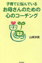 子育てに悩んでいるお母さんのための心のコーチング／山崎洋実【3000円以上送料無料】