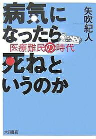 病気になったら死ねというのか 医療難民の時代／矢吹紀人【3000円以上送料無料】